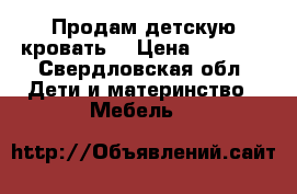 Продам детскую кровать  › Цена ­ 7 000 - Свердловская обл. Дети и материнство » Мебель   